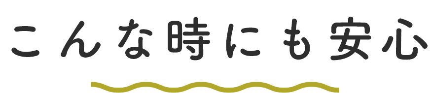 こんな時にも安心